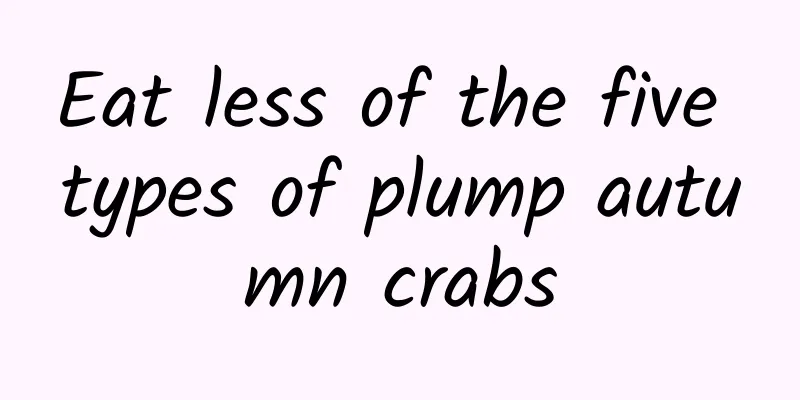 Eat less of the five types of plump autumn crabs