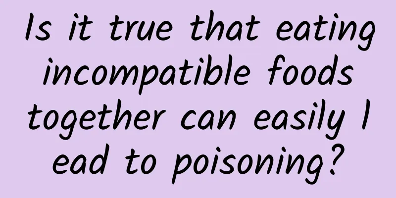 Is it true that eating incompatible foods together can easily lead to poisoning?