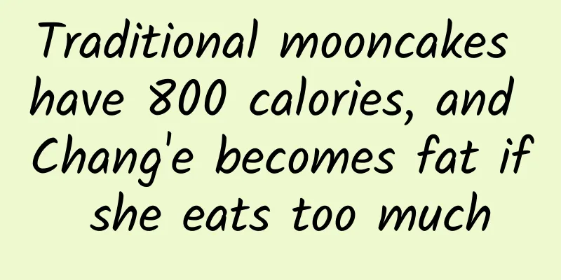 Traditional mooncakes have 800 calories, and Chang'e becomes fat if she eats too much