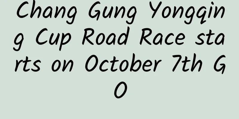 Chang Gung Yongqing Cup Road Race starts on October 7th GO