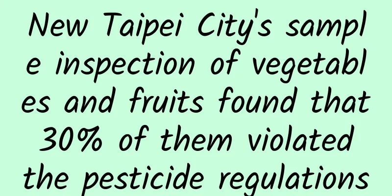 New Taipei City's sample inspection of vegetables and fruits found that 30% of them violated the pesticide regulations