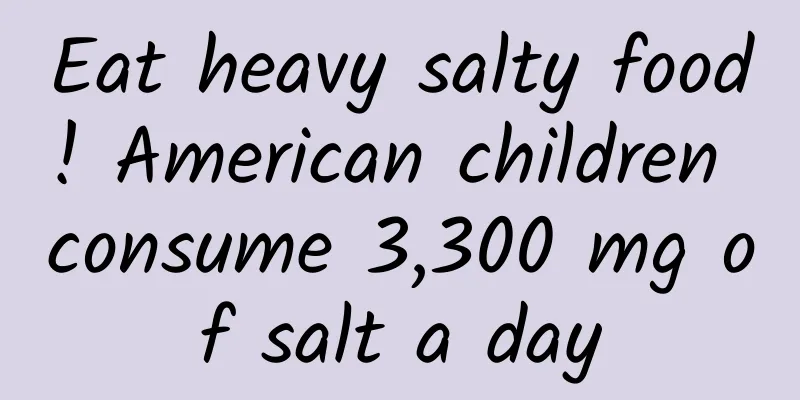 Eat heavy salty food! American children consume 3,300 mg of salt a day