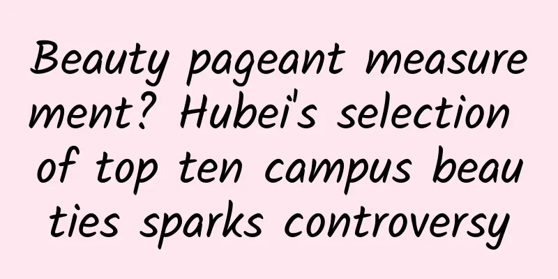 Beauty pageant measurement? Hubei's selection of top ten campus beauties sparks controversy