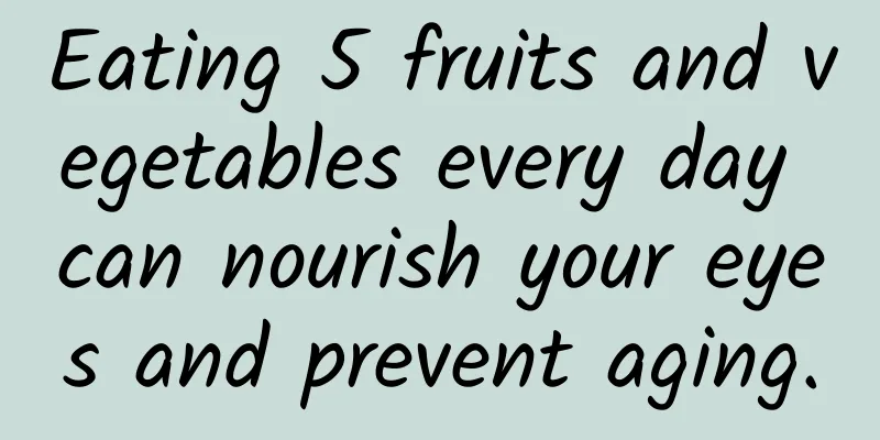Eating 5 fruits and vegetables every day can nourish your eyes and prevent aging.