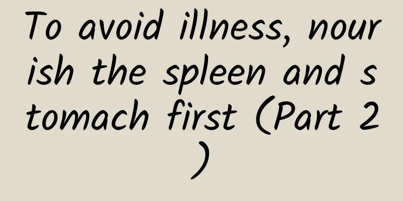 To avoid illness, nourish the spleen and stomach first (Part 2)