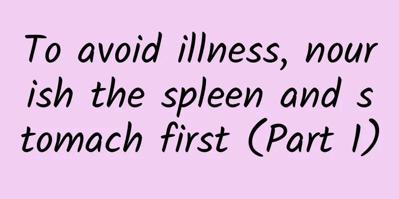 To avoid illness, nourish the spleen and stomach first (Part 1)