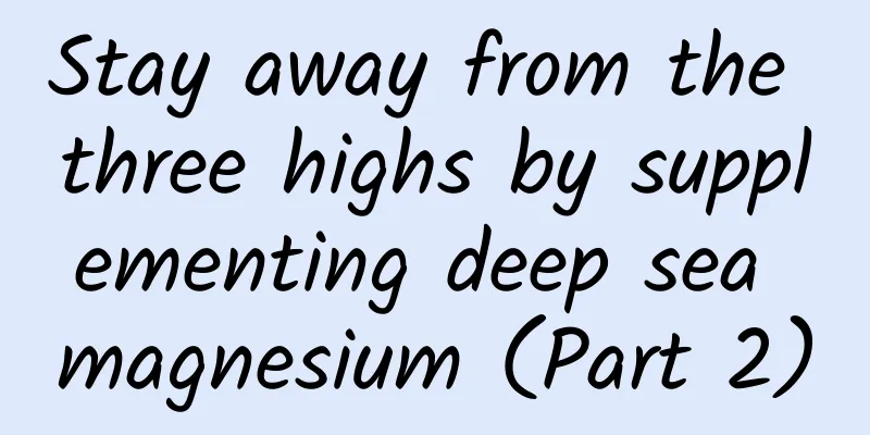 Stay away from the three highs by supplementing deep sea magnesium (Part 2)