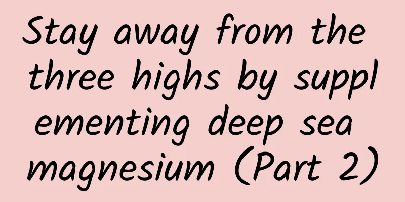Stay away from the three highs by supplementing deep sea magnesium (Part 2)