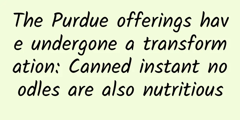 The Purdue offerings have undergone a transformation: Canned instant noodles are also nutritious