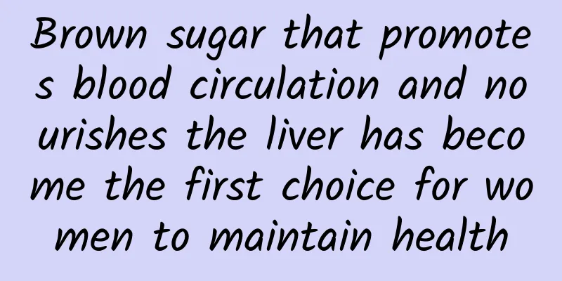 Brown sugar that promotes blood circulation and nourishes the liver has become the first choice for women to maintain health