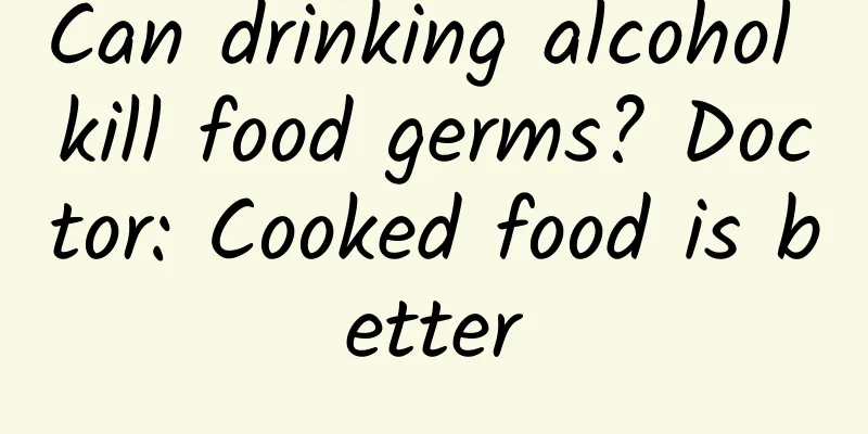 Can drinking alcohol kill food germs? Doctor: Cooked food is better
