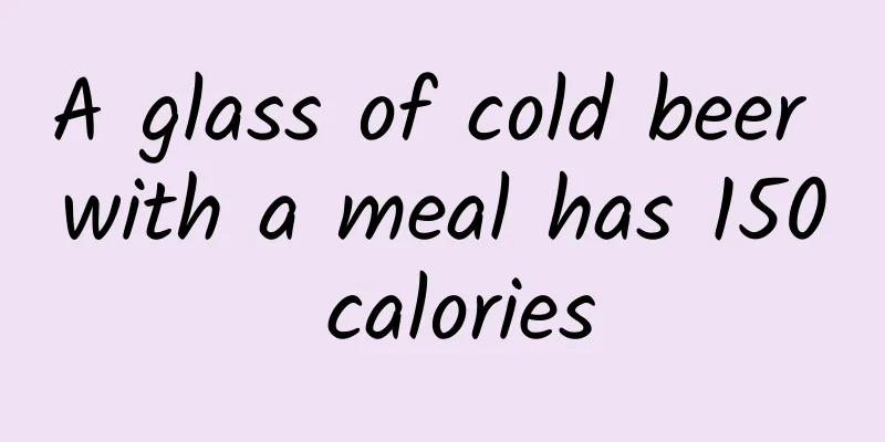 A glass of cold beer with a meal has 150 calories
