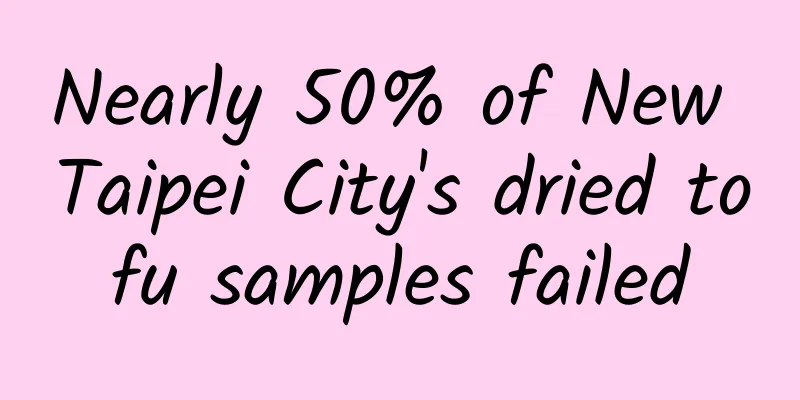 Nearly 50% of New Taipei City's dried tofu samples failed