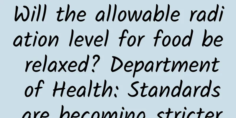 Will the allowable radiation level for food be relaxed? Department of Health: Standards are becoming stricter