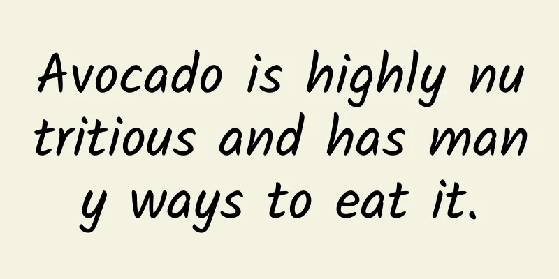 Avocado is highly nutritious and has many ways to eat it.