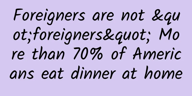 Foreigners are not "foreigners" More than 70% of Americans eat dinner at home