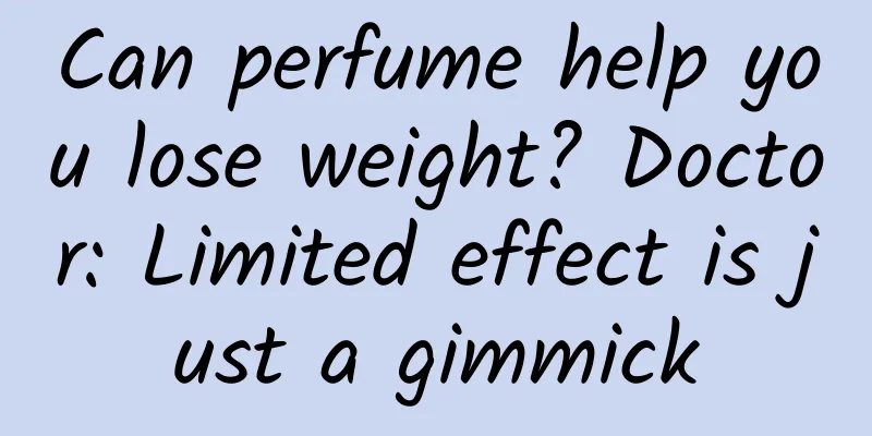 Can perfume help you lose weight? Doctor: Limited effect is just a gimmick