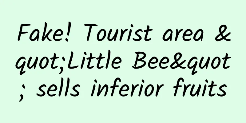 Fake! Tourist area "Little Bee" sells inferior fruits