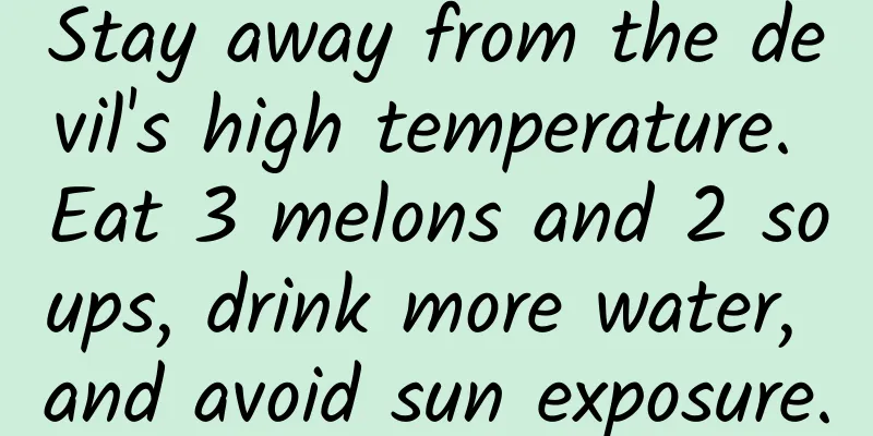 Stay away from the devil's high temperature. Eat 3 melons and 2 soups, drink more water, and avoid sun exposure.