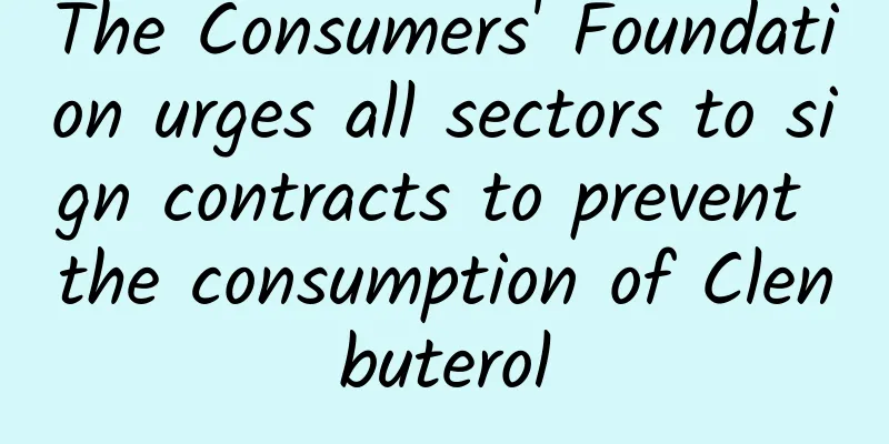 The Consumers' Foundation urges all sectors to sign contracts to prevent the consumption of Clenbuterol