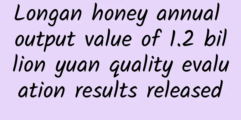 Longan honey annual output value of 1.2 billion yuan quality evaluation results released