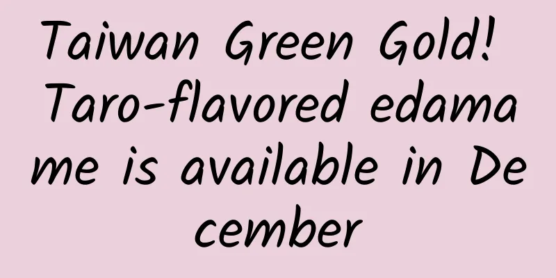 Taiwan Green Gold! Taro-flavored edamame is available in December