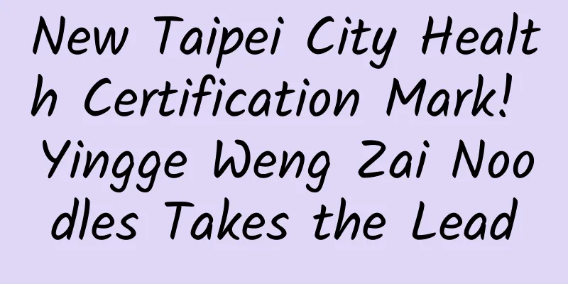 New Taipei City Health Certification Mark! Yingge Weng Zai Noodles Takes the Lead