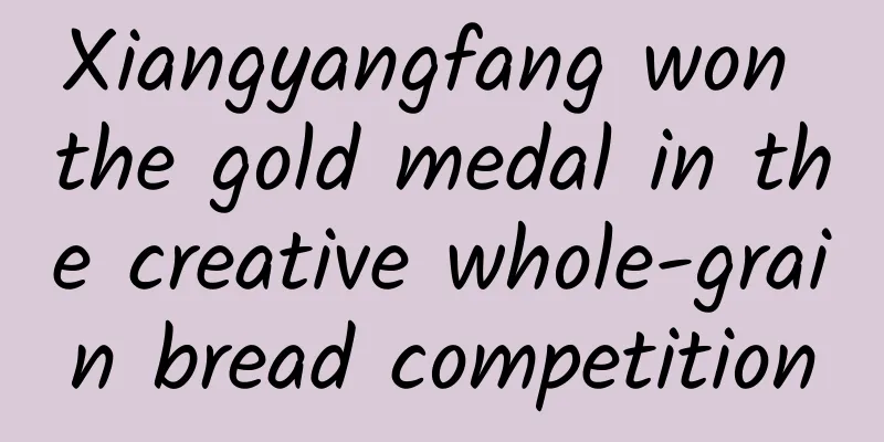 Xiangyangfang won the gold medal in the creative whole-grain bread competition