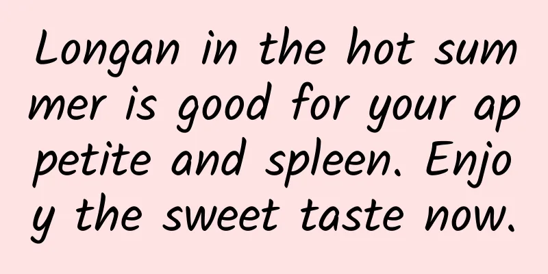Longan in the hot summer is good for your appetite and spleen. Enjoy the sweet taste now.