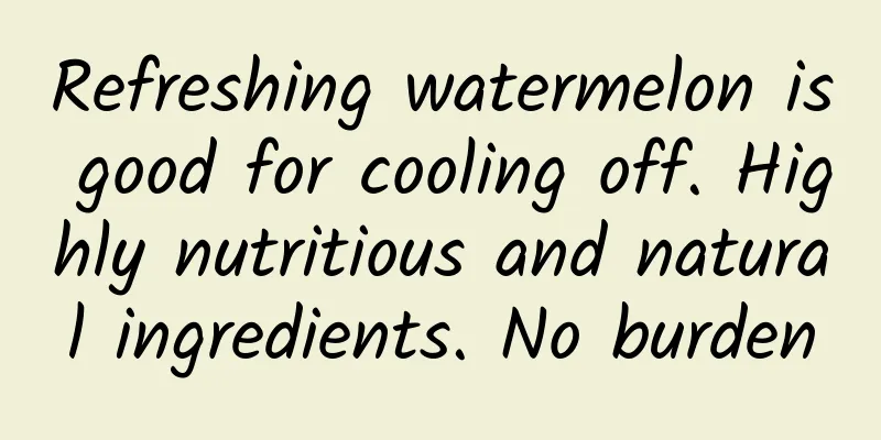 Refreshing watermelon is good for cooling off. Highly nutritious and natural ingredients. No burden