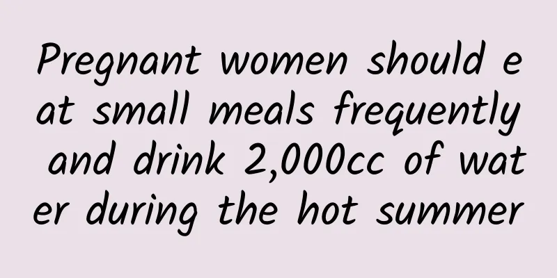Pregnant women should eat small meals frequently and drink 2,000cc of water during the hot summer