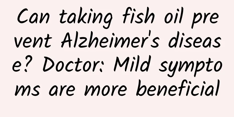 Can taking fish oil prevent Alzheimer's disease? Doctor: Mild symptoms are more beneficial