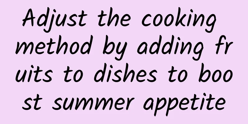 Adjust the cooking method by adding fruits to dishes to boost summer appetite