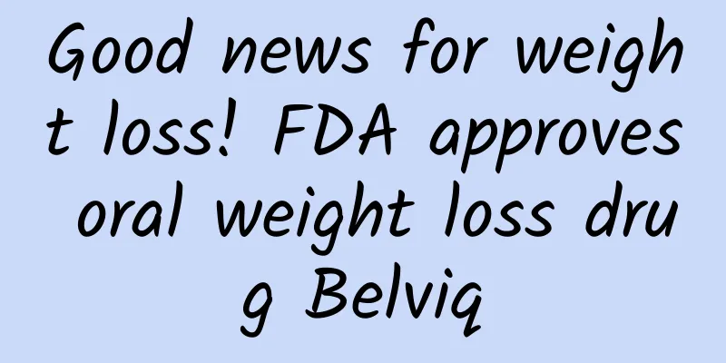 Good news for weight loss! FDA approves oral weight loss drug Belviq