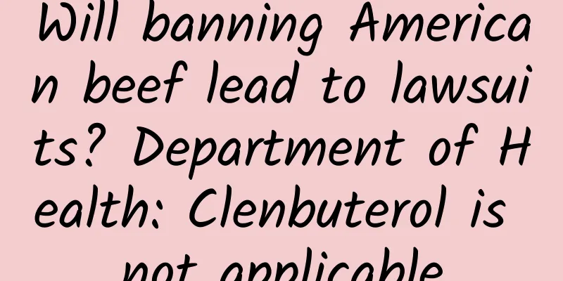 Will banning American beef lead to lawsuits? Department of Health: Clenbuterol is not applicable