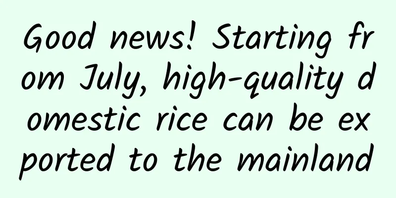 Good news! Starting from July, high-quality domestic rice can be exported to the mainland