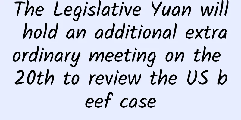 The Legislative Yuan will hold an additional extraordinary meeting on the 20th to review the US beef case