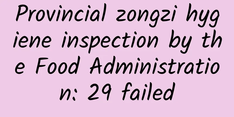 Provincial zongzi hygiene inspection by the Food Administration: 29 failed