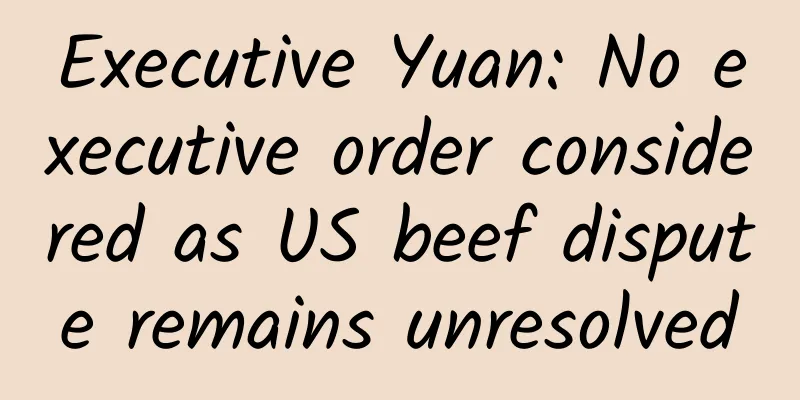 Executive Yuan: No executive order considered as US beef dispute remains unresolved