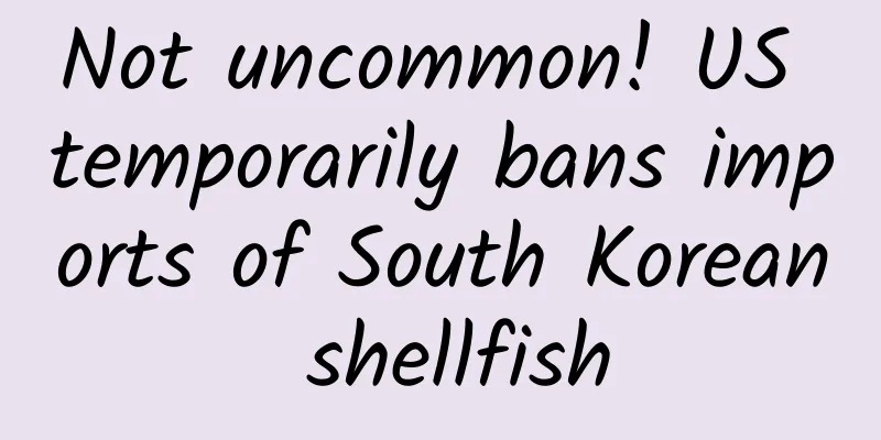 Not uncommon! US temporarily bans imports of South Korean shellfish