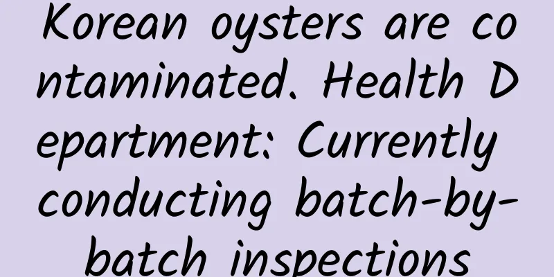Korean oysters are contaminated. Health Department: Currently conducting batch-by-batch inspections