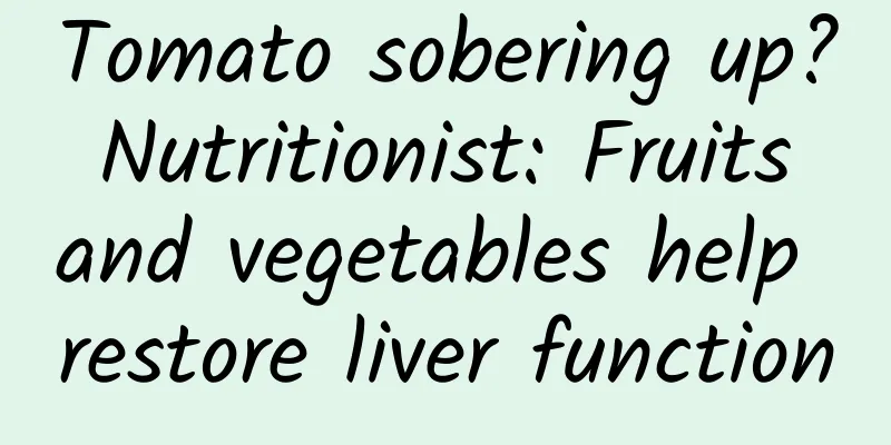 Tomato sobering up? Nutritionist: Fruits and vegetables help restore liver function
