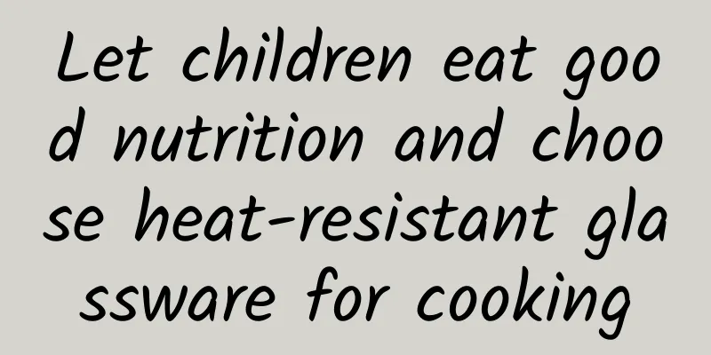 Let children eat good nutrition and choose heat-resistant glassware for cooking
