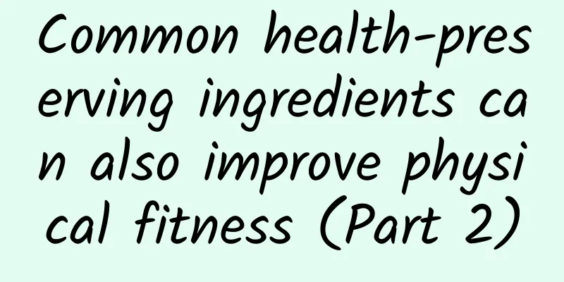 Common health-preserving ingredients can also improve physical fitness (Part 2)