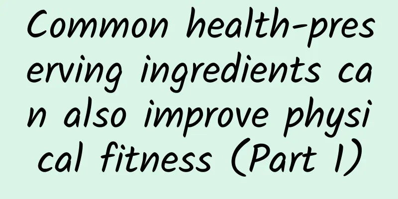 Common health-preserving ingredients can also improve physical fitness (Part 1)