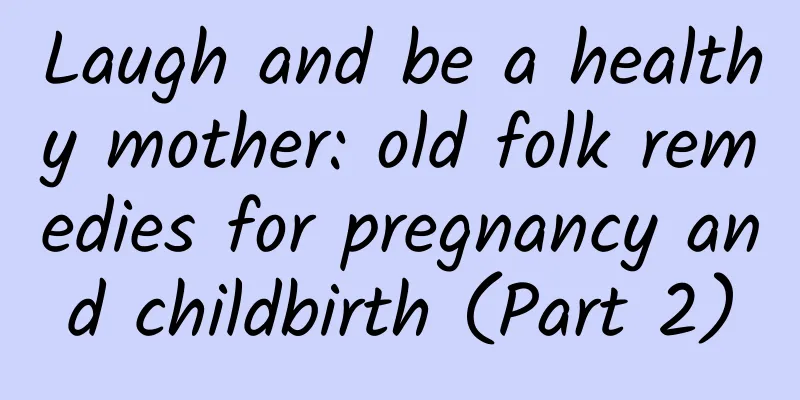 Laugh and be a healthy mother: old folk remedies for pregnancy and childbirth (Part 2)