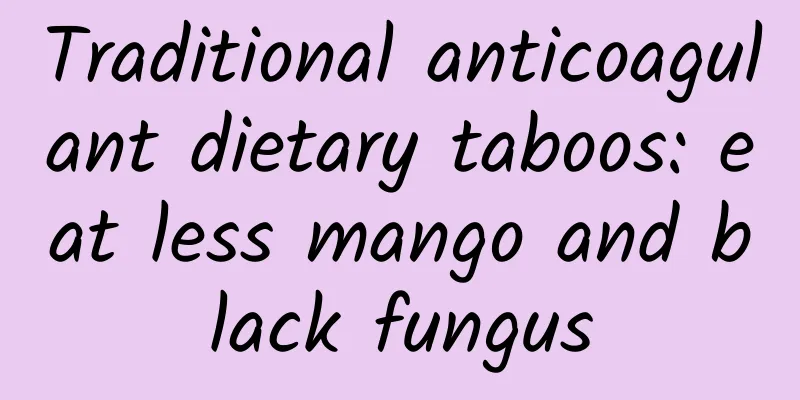 Traditional anticoagulant dietary taboos: eat less mango and black fungus