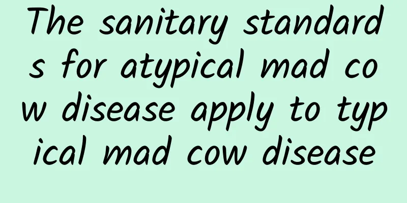 The sanitary standards for atypical mad cow disease apply to typical mad cow disease