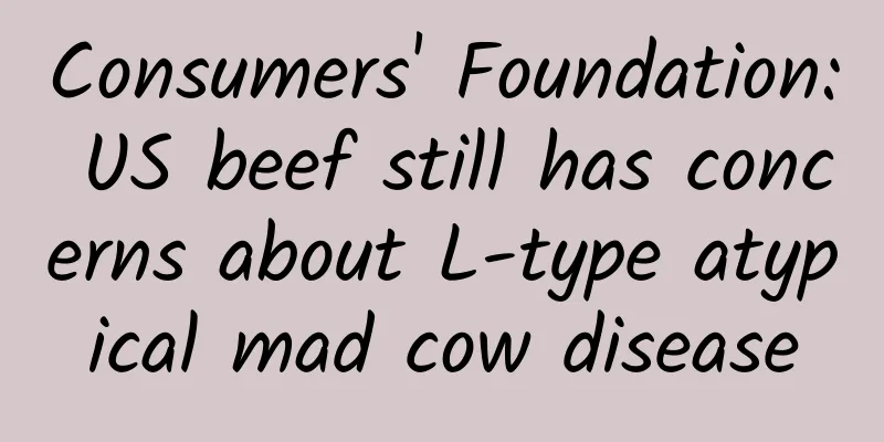 Consumers' Foundation: US beef still has concerns about L-type atypical mad cow disease