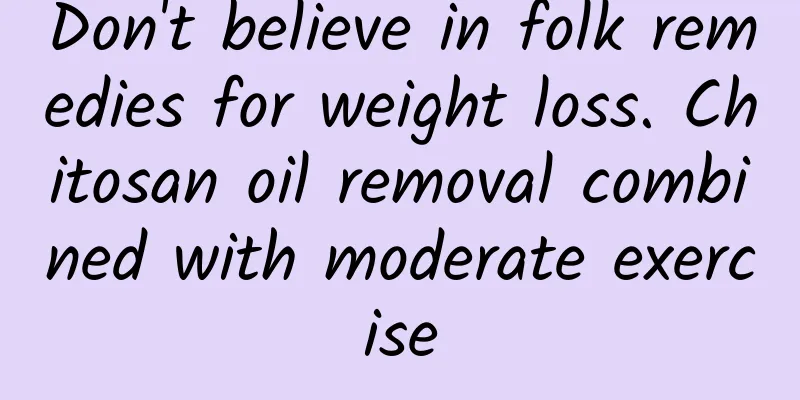 Don't believe in folk remedies for weight loss. Chitosan oil removal combined with moderate exercise